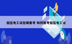 低压电工证在哪里考 如何报考低压电工证