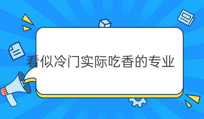 看似冷门实际吃香的专业(2025十大紧缺专业)-图1