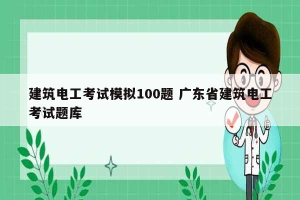 建筑电工考试模拟100题 广东省建筑电工考试题库-图1