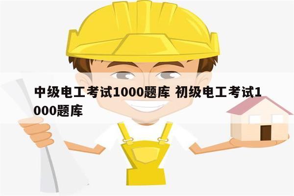 中级电工考试1000题库 初级电工考试1000题库-图1