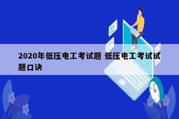 2020年低压电工考试题 低压电工考试试题口诀-图1