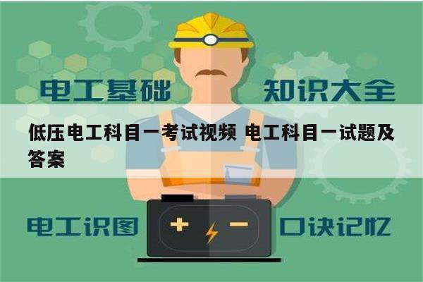 低压电工科目一考试视频 电工科目一试题及答案-图1