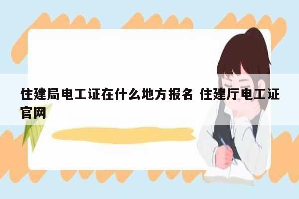 住建局电工证在什么地方报名 住建厅电工证k8凯发国际登录官网-图1