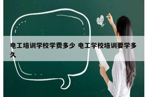 电工培训学校学费多少 电工学校培训要学多久-图1