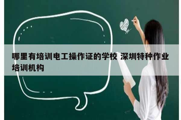 哪里有培训电工操作证的学校 深圳特种作业培训机构-图1