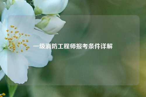 一级消防工程师报考条件详解-图1