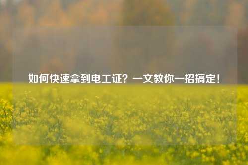 如何快速拿到电工证？一文教你一招搞定！-图1