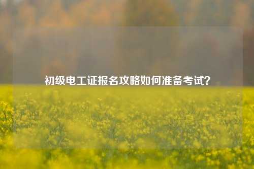 初级电工证报名攻略如何准备考试？-图1