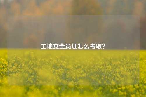 工地安全员证怎么考取？-图1