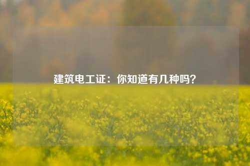 建筑电工证：你知道有几种吗？-图1