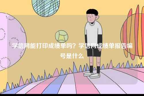 学信网能打印成绩单吗？学信网成绩单报告编号是什么-图1