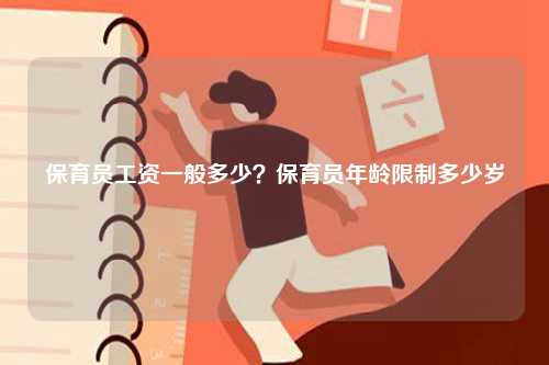 保育员工资一般多少？保育员年龄限制多少岁-图1